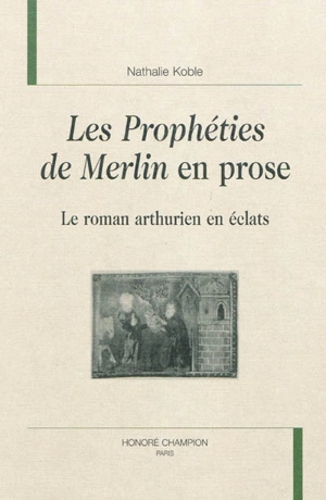 Les prophéties de Merlin en prose : le roman arthurien en éclats - Nathalie Koble