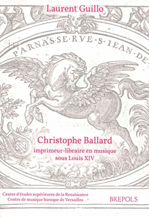 Christophe Ballard : imprimeur-libraire en musique sous Louis XIV : avec un inventaire des éditions des Ballard de 1672 à 1715 - Laurent Guillo