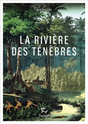 La rivière des ténèbres : voyage légendaire le long de l'Amazone - Buddy Levy