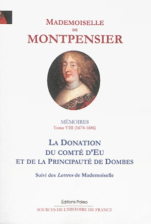 Mémoires de la Grande Mademoiselle. Vol. 8. La donation du comté d'Eu et de la principauté de Dombes : 1674-1686 - Anne-Marie-Louise-Henriette d'Orléans Montpensier