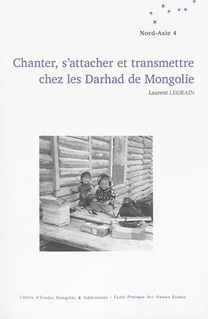 Chanter, s'attacher et transmettre chez les Darhad de Mongolie - Laurent Legrain