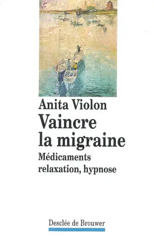 Vaincre la migraine : médicaments, relaxation, hypnose - Anita Violon