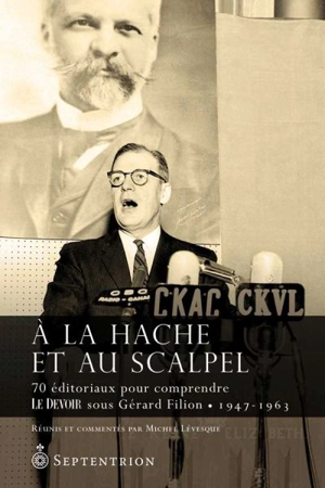 A la hache et au scalpel : 70 éditoriaux pour comprendre Le Devoir sous Gérard Filion, 1947-1963 - Michel Lévesque