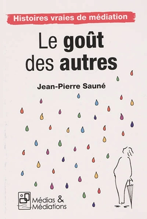 Le goût des autres : histoires vraies de médiation - Jean-Pierre Sauné