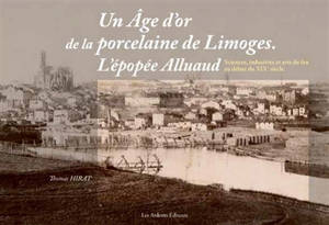 Un âge d'or de la porcelaine de Limoges : l'épopée Alluaud : sciences, industries et arts du feu au début du XIXe siècle - Thomas Hirat