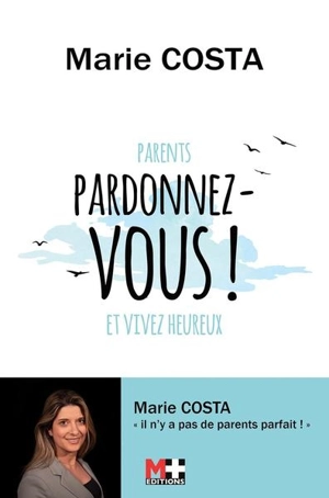 Parents, pardonnez-vous ! : et vivez heureux - Marie Costa