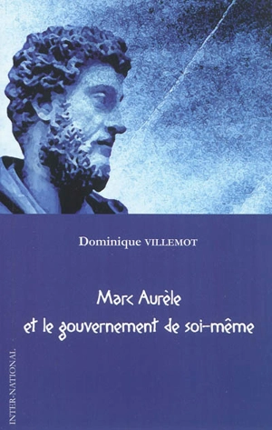 Marc Aurèle et le gouvernement de soi-même - Dominique Villemot