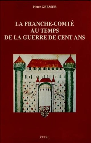 La Franche-Comté au temps de la guerre de Cent Ans - Pierre Gresser