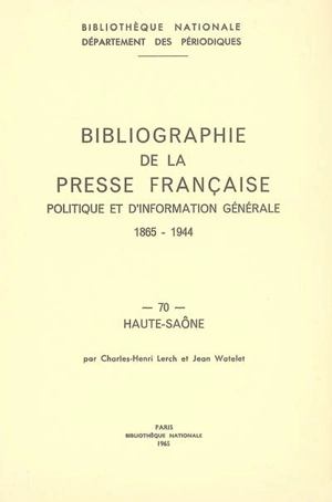 Bibliographie de la presse française politique et d'information générale : 1865-1944. Vol. 70. Haute-Saône - Bibliothèque nationale de France. Département des périodiques