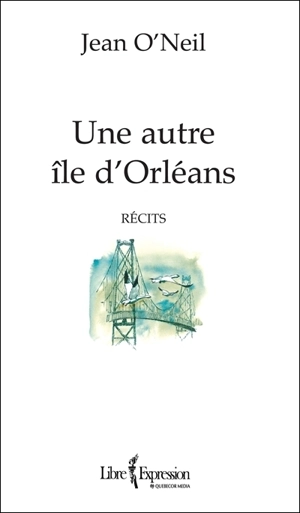 Une autre île d'Orléans : récits - Jean O'Neil