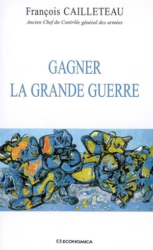 Gagner la Grande Guerre - François Cailleteau