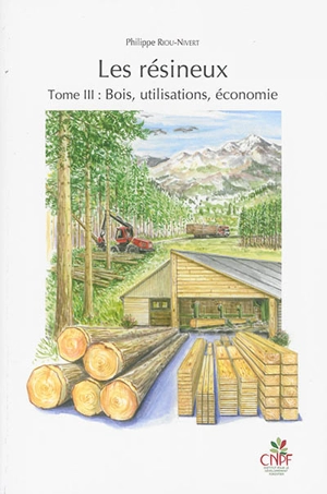 Les résineux. Vol. 3. Bois, utilisations, économie - Philippe Riou-Nivert