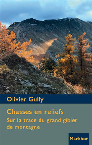 Chasses en reliefs : sur la trace du grand gibier de montagne - Olivier Gully