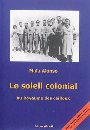 Le soleil colonial. Au royaume des cailloux - Maïa Alonso