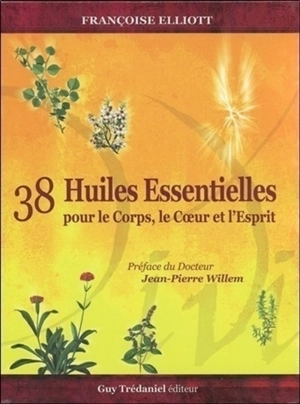 38 huiles essentielles pour le corps, le coeur et l'esprit - Françoise Elliott