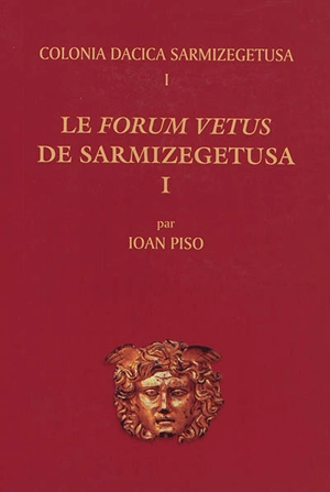 Colonia Dacica Sarmizegetusa. Vol. 1. Le forum vetus de Sarmizegetusa