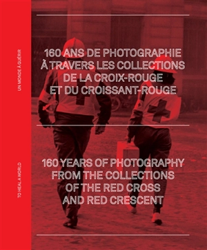 Un monde à guérir : 160 ans de photographie à travers les collections de la Croix-Rouge et du Croissant-Rouge. To heal a world : 160 years of photography from the collections of the Red Cross and Red Crescent : exposition, Arles, Palais de l'Archevêc