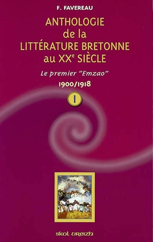 Anthologie de la littérature de langue bretonne au XXe siècle. Vol. 1. 1900-1918 : le premier Emzao - Francis Favereau