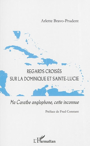 Regards croisés sur la Dominique et Sainte-Lucie : ma Caraïbe anglophone, cette inconnue - Arlette Bravo-Prudent