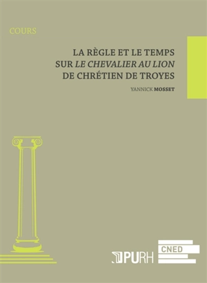 La règle et le temps : sur Le chevalier au lion de Chrétien de Troyes - Yannick Mosset