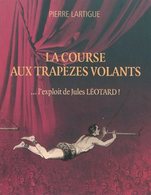 La course aux trapèzes volants : l'exploit de Jules Léotard ! - Pierre Lartigue