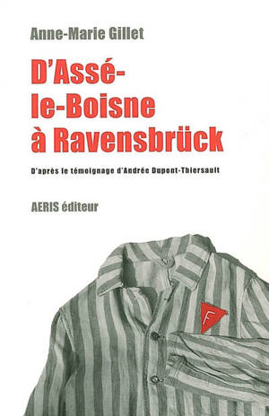 D'Assé-le-Boisne à Ravensbrück : d'après le témoignage d'Andrée Dupont-Thiersault - Anne-Marie Gillet