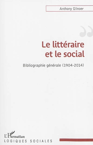 Le littéraire et le social : bibliographie générale : 1904-2014 - Anthony Glinoer