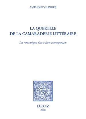 La querelle de la camaraderie littéraire : les romantiques face à leurs contemporains - Anthony Glinoer