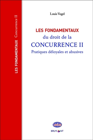 Les fondamentaux du droit de la concurrence. Vol. 2. Pratiques déloyales et abusives - Louis Vogel