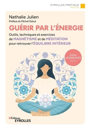 Guérir par l'énergie : outils, techniques et exercices de magnétisme et de méditation pour retrouver l'équilibre intérieur - Nathalie Julien