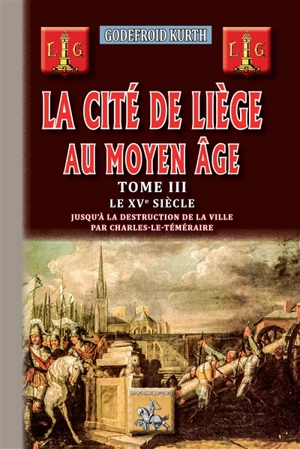 La cité de Liège au Moyen Age. Vol. 3. Le XVe siècle - Godefroid Kurth