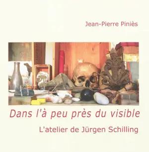 Dans l'à peu près du visible : l'atelier de Jürgen Schilling - Jean-Pierre Piniès