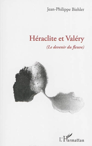 Héraclite et Valéry : le devenir du fleuve - Jean-Philippe Biehler