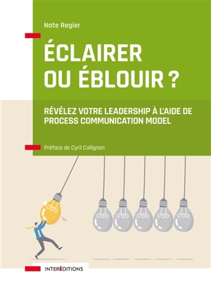 Eclairer ou éblouir ? : révélez votre leadership à l'aide de Process Communication Model - Nate Regier