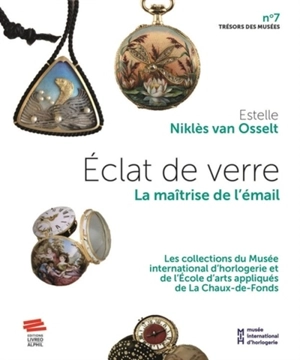 Eclat de verre : la maîtrise de l'émail : les collections du Musée international de l'horlogerie et de l'Ecole d'arts appliqués de La Chaux-de-Fonds - Estelle Niklès van Osselt