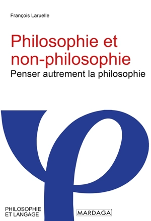 Philosophie et non-philosophie : penser autrement la philosophie - François Laruelle