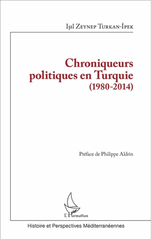 Chroniqueurs politiques en Turquie (1980-2014) - Isil Zeynep Turkan-Ipek