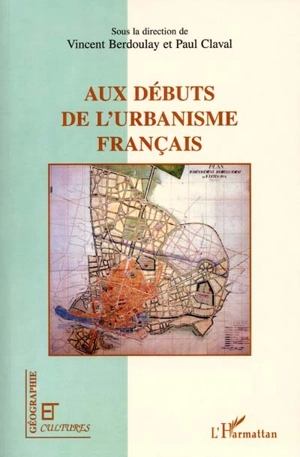 Aux débuts de l'urbanisme français : regards croisés de scientifiques et de professionnels : fin XIXe-début XXe siècle - Vincent Berdoulay