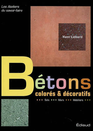 Bétons colorés et décoratifs : sols, murs, mobiliers - Yann Liébard