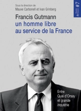 Francis Gutmann, un homme libre au service de la France : entre Quai d'Orsay et grande industrie - Francis Gutmann