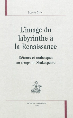 L'image du labyrinthe à la Renaissance : détours et arabesques au temps de Shakespeare - Sophie Chiari