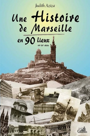 Une histoire de Marseille en 90 lieux : 16e-20e siècle - Judith Aziza