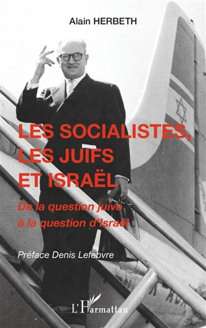 Les socialistes, les Juifs et Israël : de la question juive à la question d'Israël - Alain Herbeth