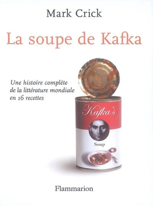 La soupe de Kafka : une histoire complète de la littérature mondiale en 16 recettes - Mark Crick