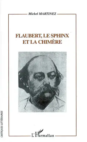 Flaubert, le sphinx et la chimère : Flaubert lecteur, critique et romancier d'après sa Correspondance - Michel Martinez