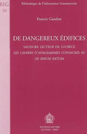 De dangereux édifices : Saussure lecteur de Lucrèce : les cahiers d'anagrammes consacrés au De rerum natura - Francis Gandon