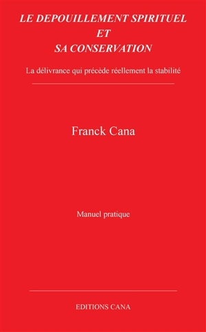 Le dépouillement spirituel et sa conservation : la délivrance qui précède réellement la stabilité : manuel pratique - Franck Cana