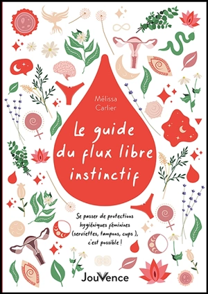 Le guide du flux libre instinctif : se passer de protections hygiéniques féminines (serviettes, tampons, cups...), c'est possible ! - Mélissa Carlier