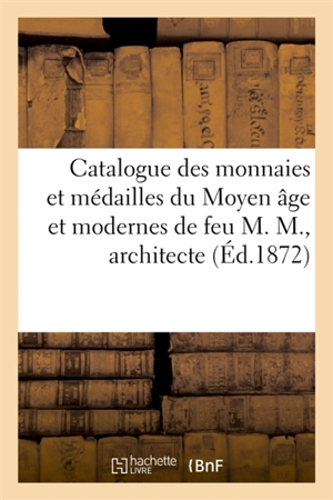 Catalogue des monnaies et médailles du Moyen âge et modernes en tous métaux de feu M. M., architecte - Félix Feuardent