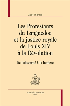 Les protestants du Languedoc et la justice royale de Louis XIV à la Révolution : de l'obscurité à la lumière - Jack Thomas